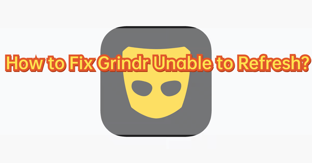 How to Fix Grindr Unable to Refresh in 2024!