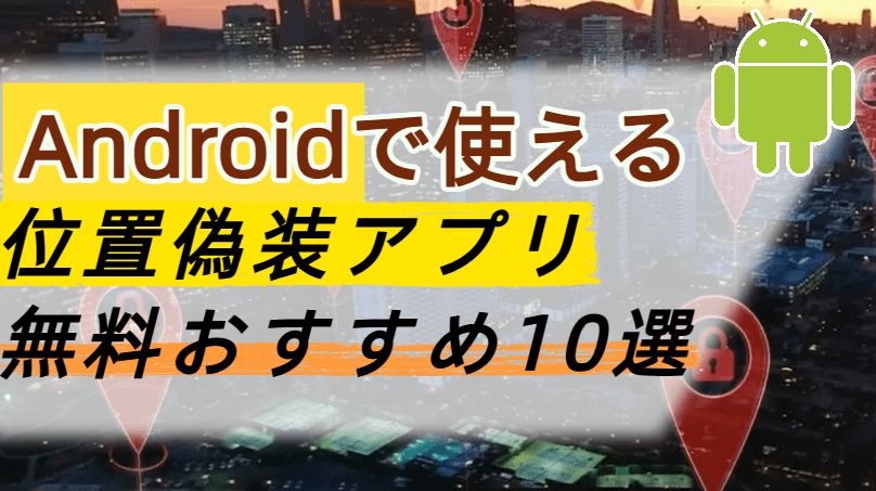 android 位置 偽装 アプリ