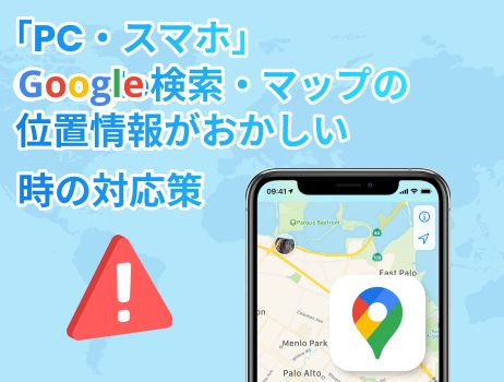 google検索・マップの位置情報がおかしい時のpc・スマホ対応策