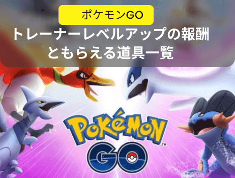 ポケモンgoトレーナーレベルアップの報酬ともらえる道具一覧